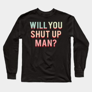 Will You Shut Up Man Long Sleeve T-Shirt